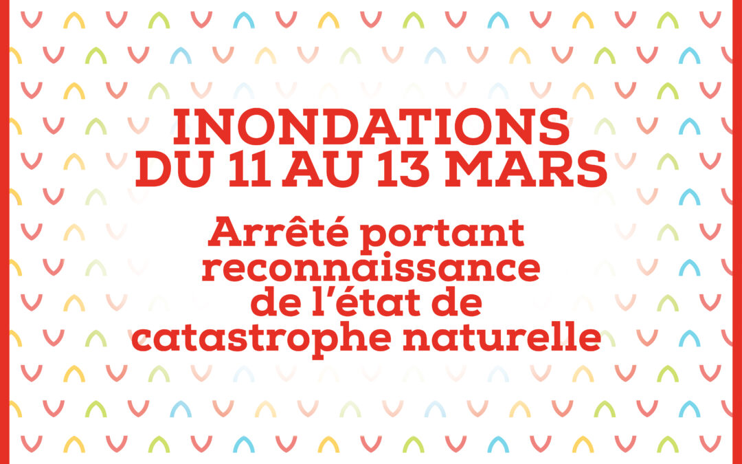 Reconnaissance de l’état de catastrophe naturelle, suite aux inondations du 11 au 13 mars 2022.