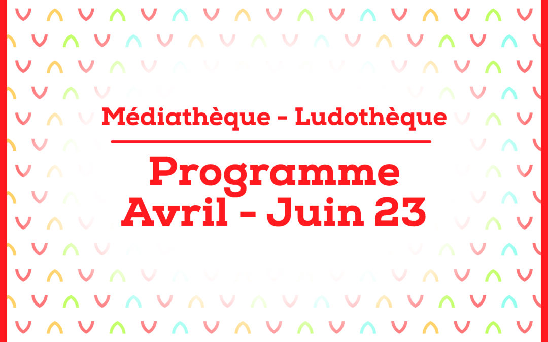 Programme de la médiathèque/ludothèque Avril-Juin 2023